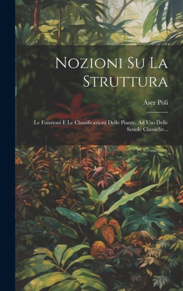 Nozioni Su La Struttura: Le Funzioni E Le Classificazioni Delle Piante. Ad Uso Delle Scuole Classiche... (Italian Edition)