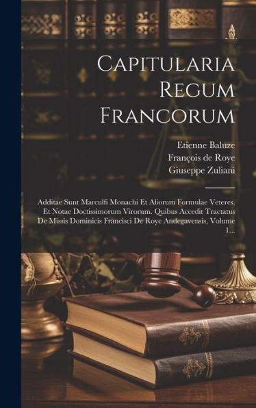 Capitularia Regum Francorum: Additae Sunt Marculfi Monachi Et Aliorum Formulae Veteres, Et Notae Doctissimorum Virorum. Quibus Accedit Tractatus De ... Andegavensis, Volume 1... (Latin Edition)