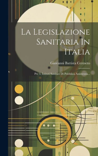 La Legislazione Sanitaria In Italia: Pte 3. Istituti Sanitari Di Pubblica Assistenza... (Italian Edition)