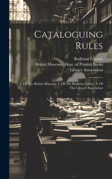 Cataloguing Rules: 1. Of The British Museum, 2. Of The Bodleian Librry, 3. Of The Library Association