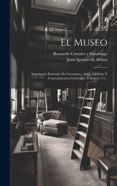 El Museo: Semanario Ilustrado De Literatura, Artes, Ciencias Y Conocimientos Generales, Volumes 1-3... (Spanish Edition)