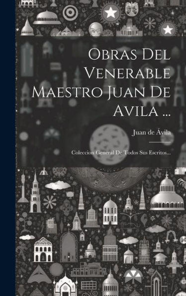 Obras Del Venerable Maestro Juan De Avila ...: Coleccion General De Todos Sus Escritos... (Spanish Edition)