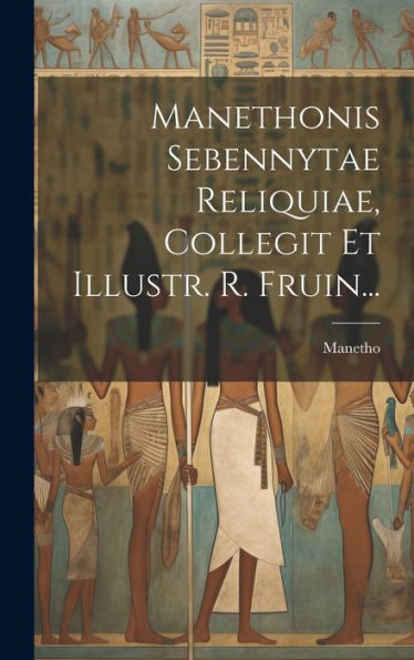 Manethonis Sebennytae Reliquiae, Collegit Et Illustr. R. Fruin... (Latin Edition)