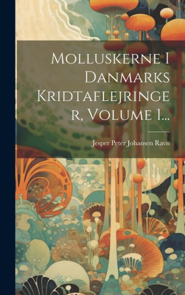 Molluskerne I Danmarks Kridtaflejringer, Volume 1... (Danish Edition)