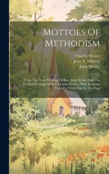 Mottoes Of Methodism: From The Prose Writings Of Rev. John Wesley And The Poetical Writings Of Rev. Charles Wesley, With Scripture Texts For Every Day In The Year