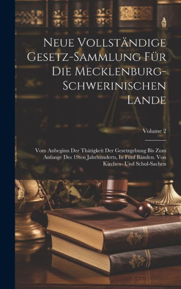 Neue Vollständige Gesetz-Sammlung Für Die Mecklenburg-Schwerinischen Lande: Vom Anbeginn Der Thätigkeit Der Gesetzgebung Bis Zum Anfange Des 19Ten ... Von Kirchen- Und Schul-Sachen; Volume 2