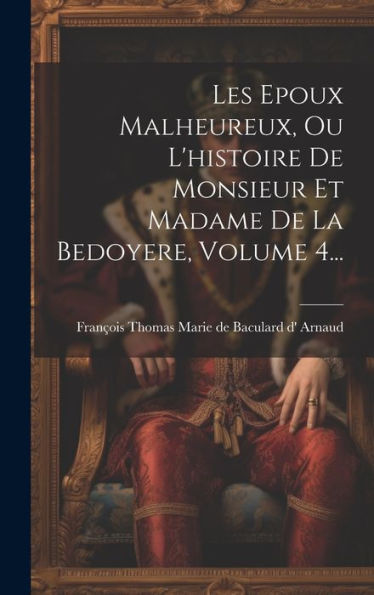 Les Epoux Malheureux, Ou L'Histoire De Monsieur Et Madame De La Bedoyere, Volume 4... (French Edition)