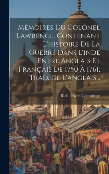 Mémoires Du Colonel Lawrence, Contenant L'Histoire De La Guerre Dans L'Inde Entre Anglais Et Français De 1750 À 1761, Trad. De L'Anglais... (French Edition)