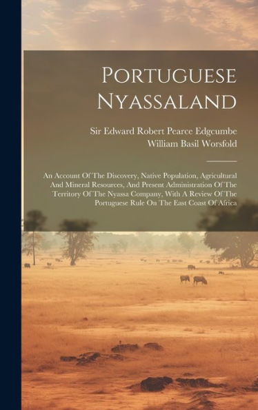 Portuguese Nyassaland: An Account Of The Discovery, Native Population, Agricultural And Mineral Resources, And Present Administration Of The Territory ... Portuguese Rule On The East Coast Of Africa