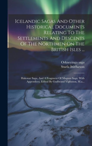 Icelandic Sagas And Other Historical Documents Relating To The Settlements And Descents Of The Northmen On The British Isles ...: Hakonar Saga, And A ... Vigfusson, M.A... (Icelandic Edition)
