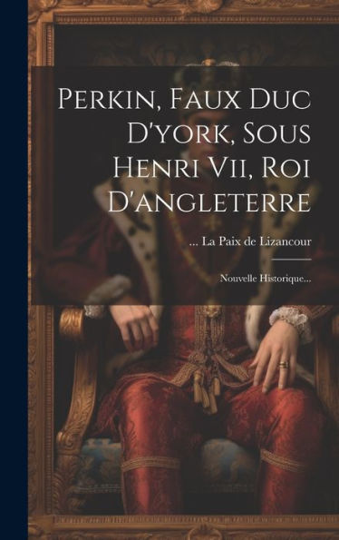 Perkin, Faux Duc D'York, Sous Henri Vii, Roi D'Angleterre: Nouvelle Historique... (French Edition)