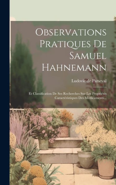 Observations Pratiques De Samuel Hahnemann: Et Classification De Ses Recherches Sur Les Propriétés Caractéristiques Des Médicaments... (French Edition)