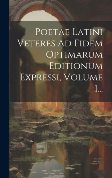 Poetae Latini Veteres Ad Fidem Optimarum Editionum Expressi, Volume 1... (Latin Edition)