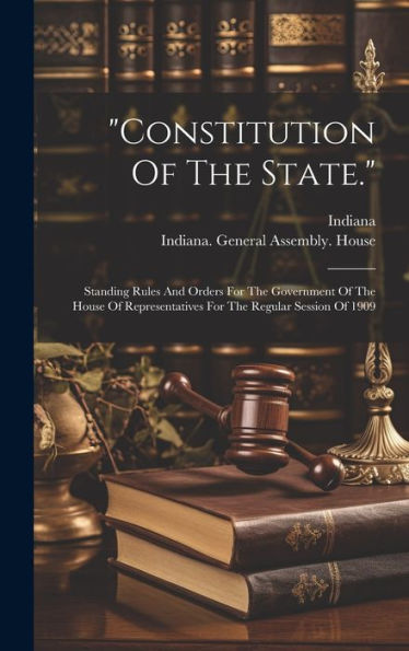 Constitution Of The State.: Standing Rules And Orders For The Government Of The House Of Representatives For The Regular Session Of 1909