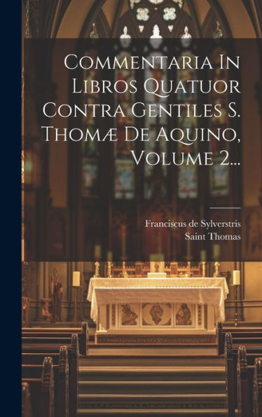 Commentaria In Libros Quatuor Contra Gentiles S. Thomæ De Aquino, Volume 2... (Latin Edition)