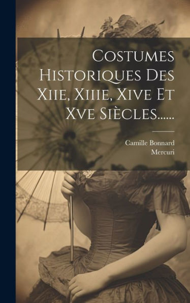 Costumes Historiques Des Xiie, Xiiie, Xive Et Xve Siècles...... (French Edition) - 9781020586354
