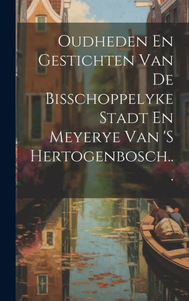 Oudheden En Gestichten Van De Bisschoppelyke Stadt En Meyerye Van 's Hertogenbosch... (Dutch Edition)