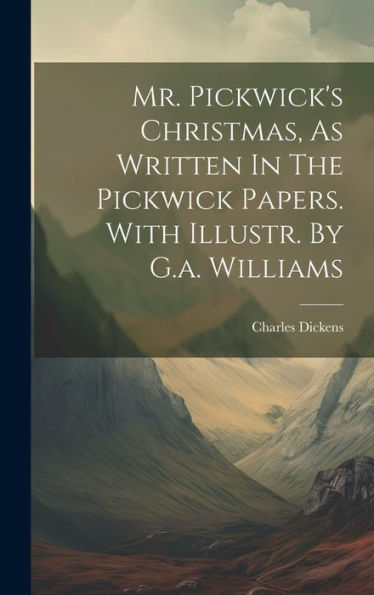 Mr. Pickwick's Christmas, As Written In The Pickwick Papers. With Illustr. By G.A. Williams