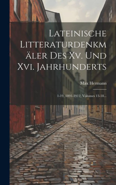 Lateinische Litteraturdenkmäler Des Xv. Und Xvi. Jahrhunderts: 1-19, 1891-1912, Volumes 13-18... (Latin Edition)