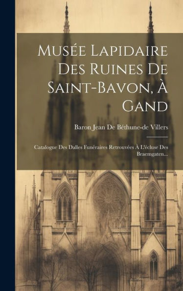 Musée Lapidaire Des Ruines De Saint-Bavon, À Gand: Catalogue Des Dalles Funéraires Retrouvées À L'Écluse Des Braemgaten... (French Edition) - 9781020595783