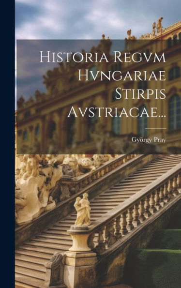 Historia Regvm Hvngariae Stirpis Avstriacae... (Latin Edition)