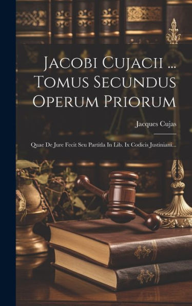 Jacobi Cujacii ... Tomus Secundus Operum Priorum: Quae De Jure Fecit Seu Partitla In Lib. Ix Codicis Justiniani... (Latin Edition)