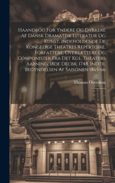 Haandbog For Yndere Og Dyrkere Af Dansk Dramatisk Literatur Og Kunst, Indeholdende De Kongelige Theatres Repertoire, Forfattere, Oversættere Og ... Af Saisonen 1865-66: ... (Danish Edition)