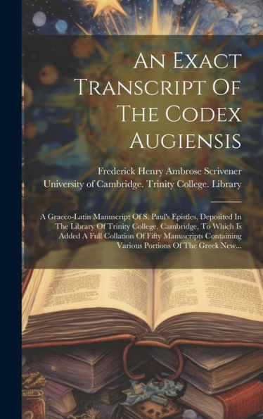 An Exact Transcript Of The Codex Augiensis: A Graeco-Latin Manuscript Of S. Paul's Epistles, Deposited In The Library Of Trinity College, Cambridge, ... Portions Of The Greek New... (Greek Edition)