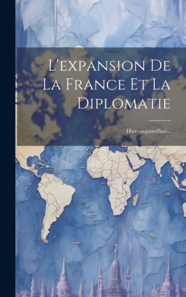 L'Expansion De La France Et La Diplomatie: Hier--Aujourd'Hui... (French Edition)