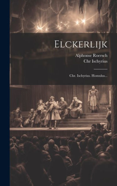 Elckerlijk: Chr. Ischyrius. Homulus... (French Edition)