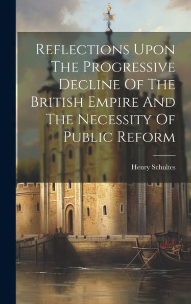 Reflections Upon The Progressive Decline Of The British Empire And The Necessity Of Public Reform