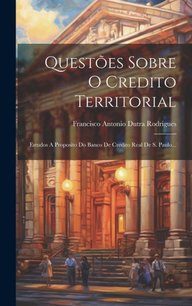 Questões Sobre O Credito Territorial: Estudos A Proposito Do Banco De Credito Real De S. Paulo... (Portuguese Edition)