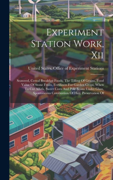 Experiment Station Work, Xii: Seaweed, Cereal Breakfast Foods, The Tilling Of Grains, Food Value Of Stone Fruits, Fertilizers For Garden Crops, When ... Combustion Of Hay, Preservation Of