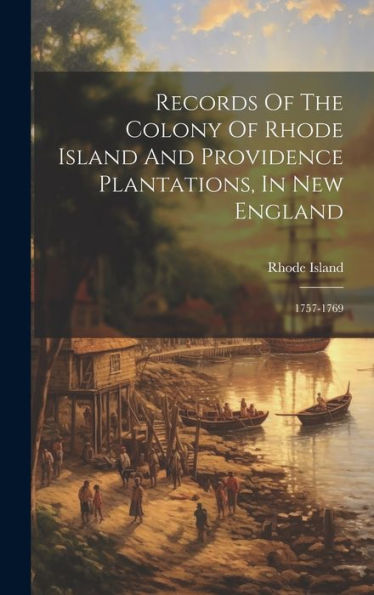 Records Of The Colony Of Rhode Island And Providence Plantations, In New England: 1757-1769