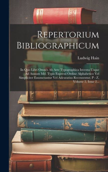 Repertorium Bibliographicum: In Quo Libri Omnes Ab Arte Typographica Inventa Usque Ad Annum Md. Typis Expressi Ordine Alphabetico Vel Simpliciter ... P - Z, Volume 2, Issue 2... (Latin Edition)