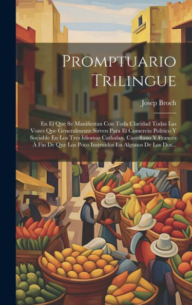 Promptuario Trilingue: En El Que Se Manifiestan Con Toda Claridad Todas Las Vozes Que Generalmente Sirven Para El Comercio Politico Y Sociable En Los ... En Algunos De Los Dos... (Spanish Edition)
