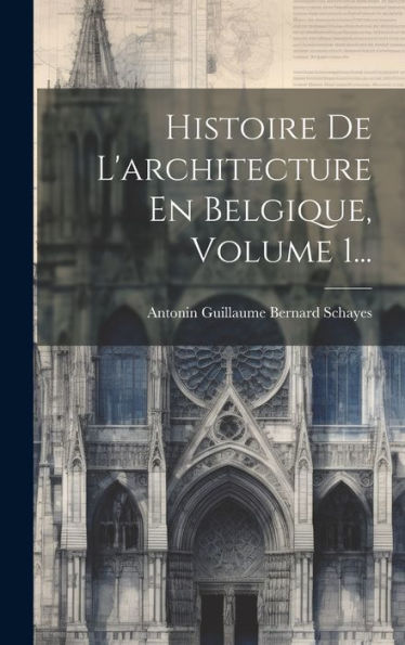 Histoire De L'Architecture En Belgique, Volume 1... (French Edition)