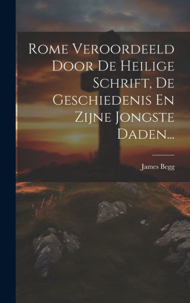 Rome Veroordeeld Door De Heilige Schrift, De Geschiedenis En Zijne Jongste Daden... (Dutch Edition)