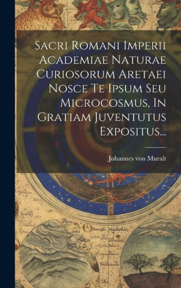 Sacri Romani Imperii Academiae Naturae Curiosorum Aretaei Nosce Te Ipsum Seu Microcosmus, In Gratiam Juventutus Expositus... (Latin Edition)