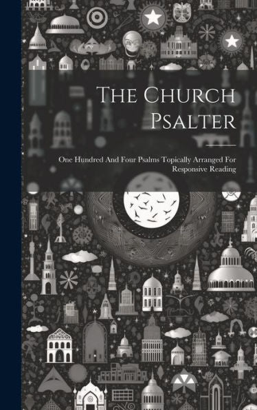 The Church Psalter: One Hundred And Four Psalms Topically Arranged For Responsive Reading
