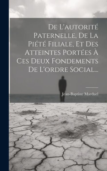 De L'Autorité Paternelle, De La Piété Filiale, Et Des Atteintes Portées À Ces Deux Fondements De L'Ordre Social... (French Edition)
