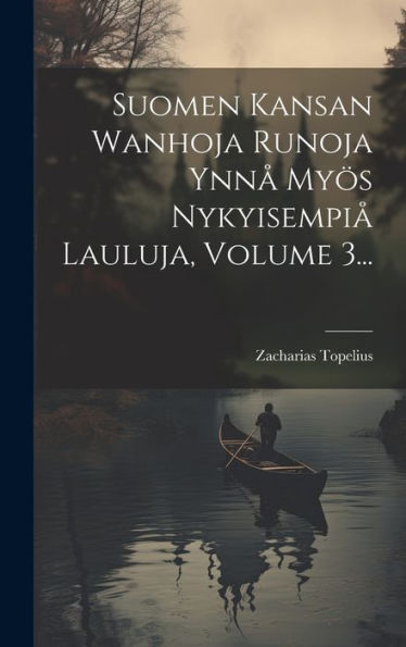 Suomen Kansan Wanhoja Runoja Ynnå Myös Nykyisempiå Lauluja, Volume 3... (Finnish Edition)