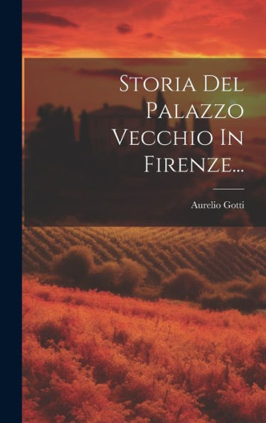 Storia Del Palazzo Vecchio In Firenze... (Italian Edition)