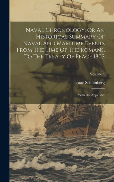 Naval Chronology, Or An Historical Summary Of Naval And Maritime Events From The Time Of The Romans, To The Treaty Of Peace 1802: With An Appendix; Volume 4