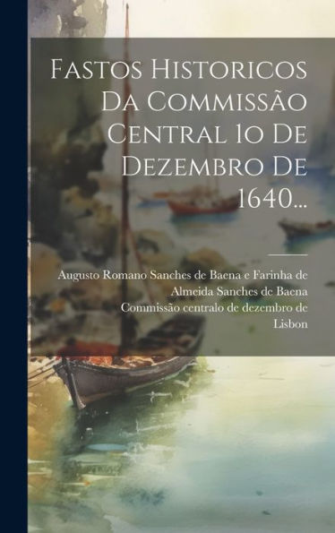 Fastos Historicos Da Commissão Central 1O De Dezembro De 1640... (Portuguese Edition)