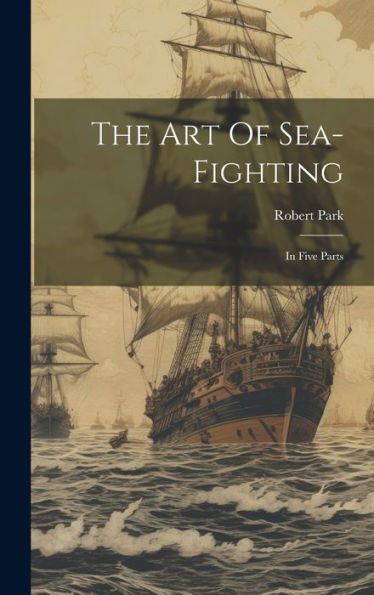 The Art Of Sea-Fighting: In Five Parts
