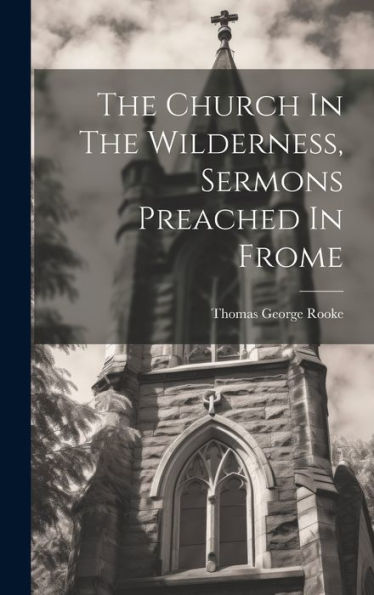 The Church In The Wilderness, Sermons Preached In Frome