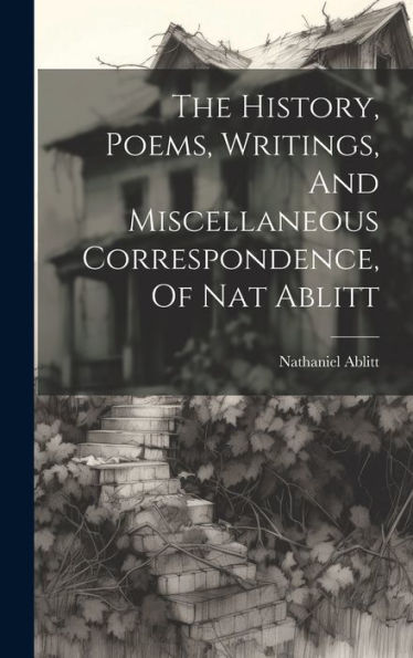 The History, Poems, Writings, And Miscellaneous Correspondence, Of Nat Ablitt
