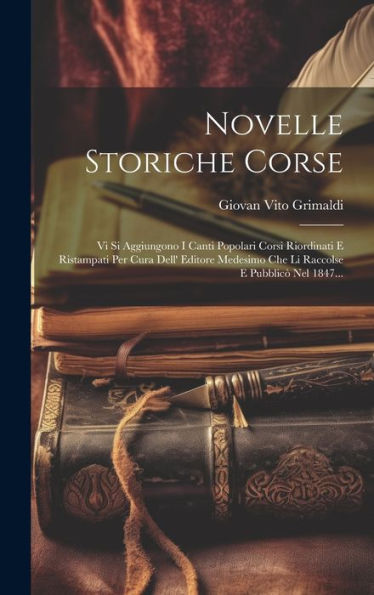 Novelle Storiche Corse: Vi Si Aggiungono I Canti Popolari Corsi Riordinati E Ristampati Per Cura Dell' Editore Medesimo Che Li Raccolse E Pubblicò Nel 1847... (Italian Edition)
