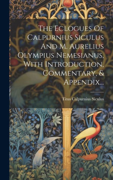 The Eclogues Of Calpurnius Siculus And M. Aurelius Olympius Nemesianus, With Introduction, Commentary, & Appendix... (Latin Edition)